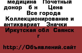 1) медицина : Почетный донор ( б/н ) › Цена ­ 2 100 - Все города Коллекционирование и антиквариат » Значки   . Иркутская обл.,Саянск г.